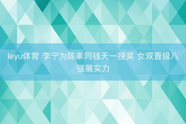 leyu体育 李宁为陈幸同钱天一授奖 女双晋级八强展实力