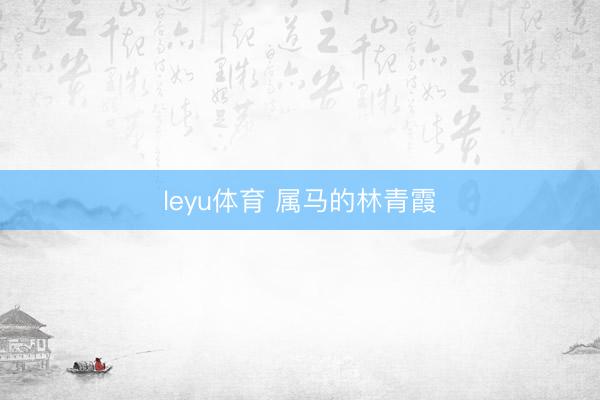 leyu体育 属马的林青霞